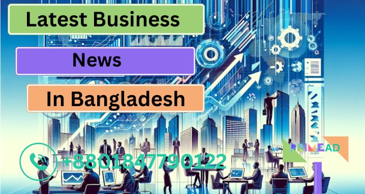 Latest Business News in Bangladesh: Trends, Insights, and Market Updates